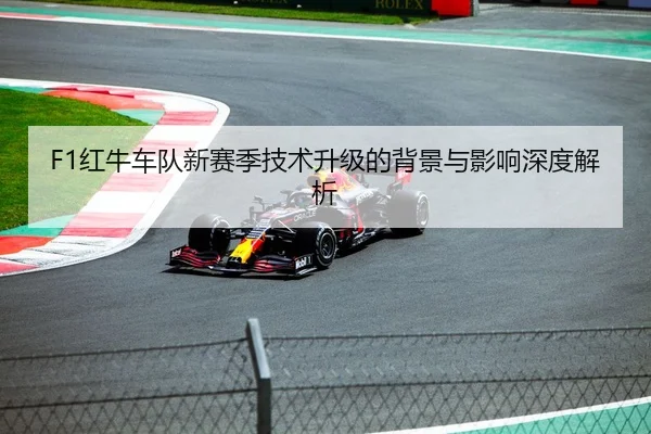 F1红牛车队新赛季技术升级的背景与影响深度解析